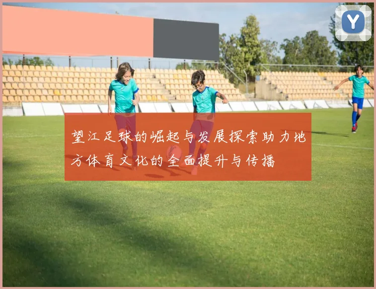 望江足球的崛起与发展探索助力地方体育文化的全面提升与传播
