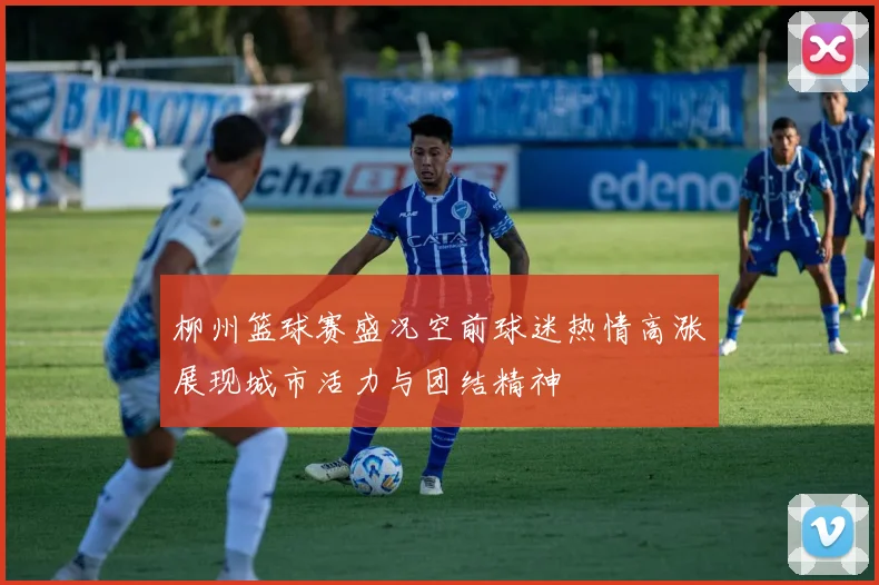 柳州篮球赛盛况空前球迷热情高涨展现城市活力与团结精神