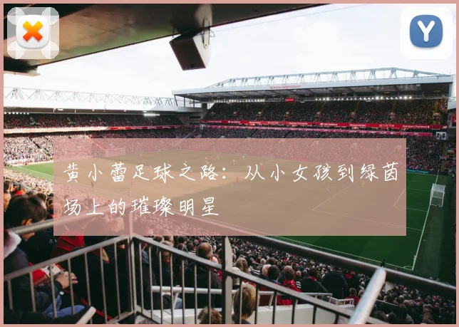 黄小蕾足球之路：从小女孩到绿茵场上的璀璨明星