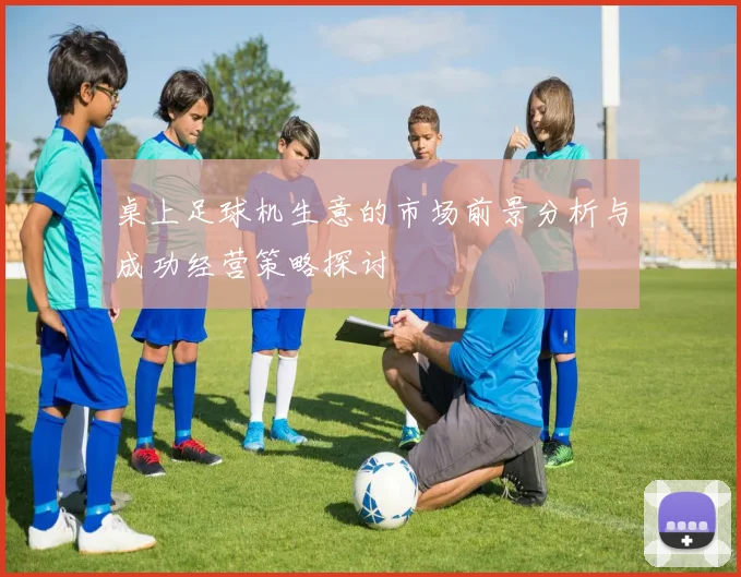 桌上足球机生意的市场前景分析与成功经营策略探讨