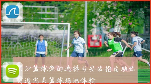 长沙篮球架的选择与安装指南助你打造完美篮球场地体验