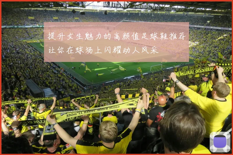 提升女生魅力的高颜值足球鞋推荐让你在球场上闪耀动人风采