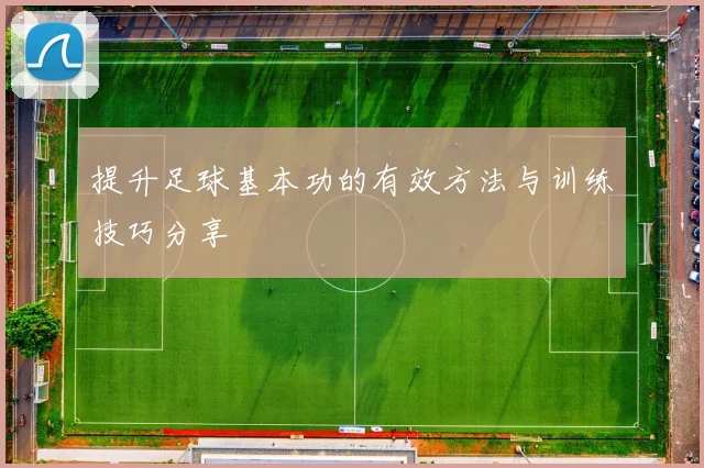 提升足球基本功的有效方法与训练技巧分享