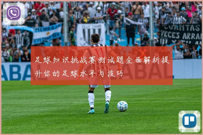 足球知识挑战赛测试题全面解析提升你的足球水平与技巧