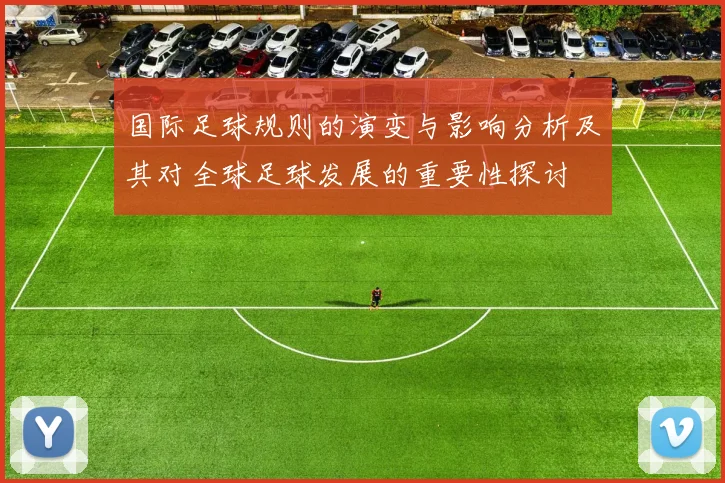 国际足球规则的演变与影响分析及其对全球足球发展的重要性探讨